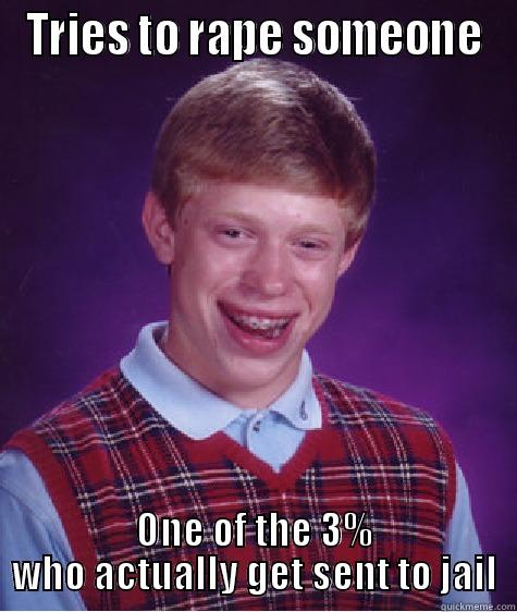 TRIES TO RAPE SOMEONE ONE OF THE 3% WHO ACTUALLY GET SENT TO JAIL Bad Luck Brian