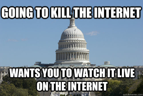 going to kill the internet wants you to watch it live on the internet - going to kill the internet wants you to watch it live on the internet  Scumbag Congress