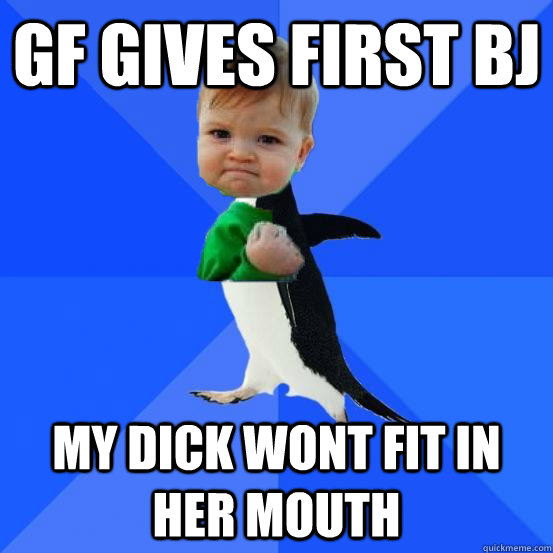 GF gives first bj my dick wont fit in her mouth - GF gives first bj my dick wont fit in her mouth  Socially Awkward Success Kid