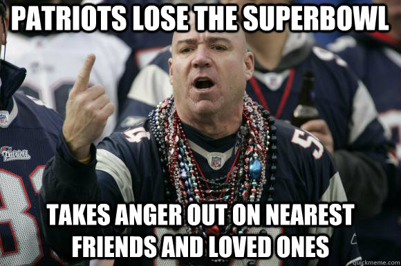 Patriots lose the Superbowl Takes Anger Out On Nearest Friends and Loved Ones  Scumbag Patriots fan