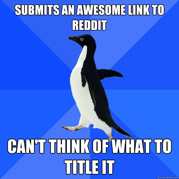 Submits an awesome link to reddit Can't think of what to title it  Socially Awkward Penguin
