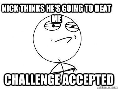 Nick thinks he's going to beat me Challenge Accepted  Challenge Accepted
