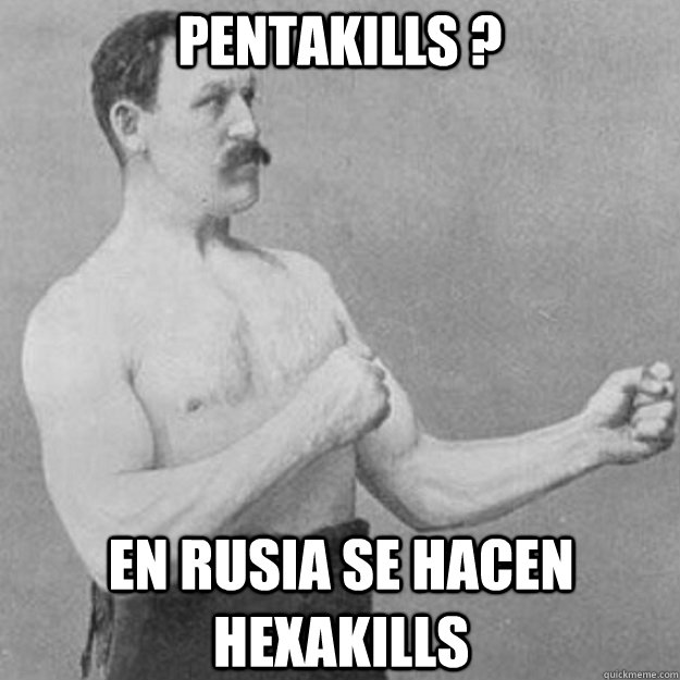 Pentakills ? En Rusia se hacen Hexakills  overly manly man
