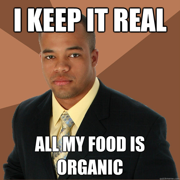 I keep it real All my food is organic - I keep it real All my food is organic  Successful Black Man