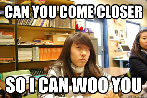 Can you come closer So i can woo you - Can you come closer So i can woo you  Leann woo
