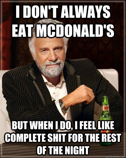 I don't always eat mcdonald's but when i do, i feel like complete shit for the rest of the night  The Most Interesting Man In The World