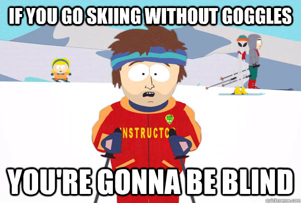 If you go skiing without goggles You're gonna be blind  Super Cool Ski Instructor