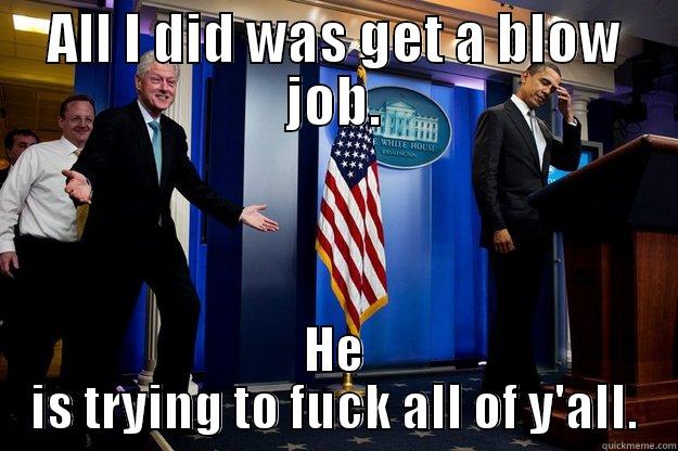 ALL I DID WAS GET A BLOW JOB. HE IS TRYING TO FUCK ALL OF Y'ALL. Inappropriate Timing Bill Clinton