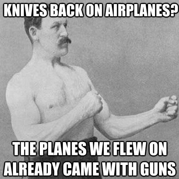  knives back on Airplanes? The planes we flew on already came with guns -  knives back on Airplanes? The planes we flew on already came with guns  overly manly man