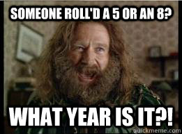 Someone roll'd a 5 or an 8? What year is it?!  What year is it
