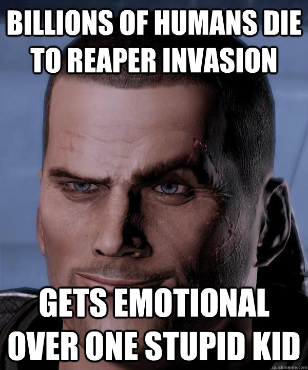 Billions of Humans die to Reaper invasion Gets emotional over one stupid kid - Billions of Humans die to Reaper invasion Gets emotional over one stupid kid  Scumbag shepard