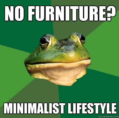 No furniture?  Minimalist lifestyle  Foul Bachelor Frog