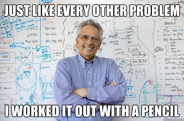 just like every other problem I worked it out with a pencil  Engineering Professor
