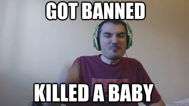 Got banned killed a baby - Got banned killed a baby  Krippthekiller