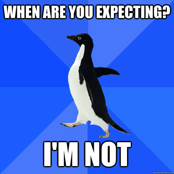 when are you expecting? i'm not  Socially Awkward Penguin