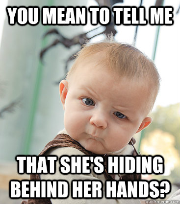 you mean to tell me that she's hiding behind her hands?  skeptical baby