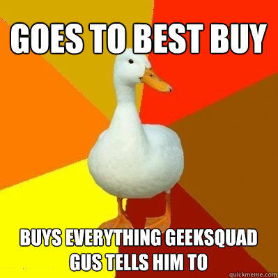 goes to best buy buys everything geeksquad gus tells him to   Tech Impaired Duck