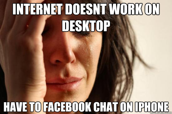 Internet doesnt work on desktop Have to facebook chat on Iphone  First World Problems