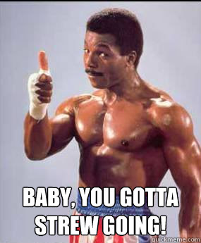  Baby, You gotta strew going!  Carl Weathers