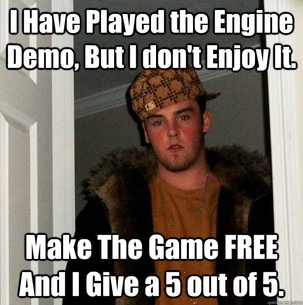 I Have Played the Engine Demo, But I don't Enjoy It. Make The Game FREE And I Give a 5 out of 5. - I Have Played the Engine Demo, But I don't Enjoy It. Make The Game FREE And I Give a 5 out of 5.  Scumbag Steve