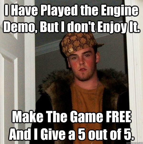 I Have Played the Engine Demo, But I don't Enjoy It. Make The Game FREE And I Give a 5 out of 5.  Scumbag Steve