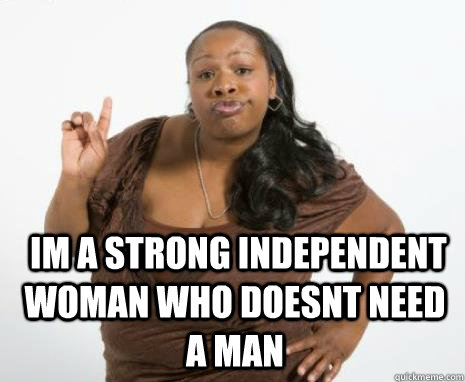   im a strong independent woman who doesnt need a man  Strong Independent Black Woman