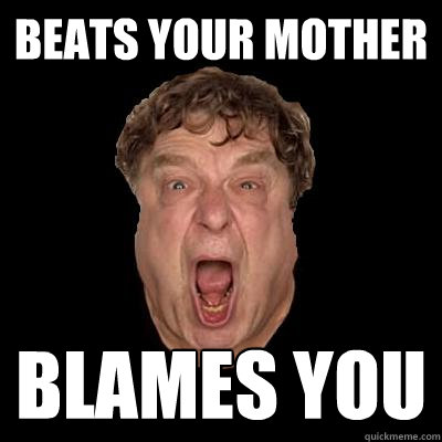 beats your mother blames you   