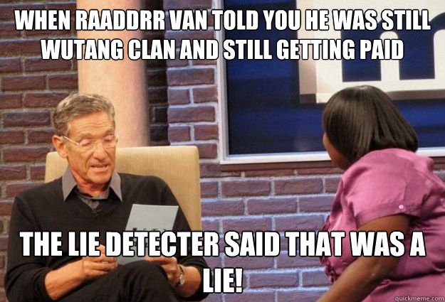 when raaddrr van told you he was still wutang clan and still getting paid the lie detecter said that was a lie!  Maury Meme