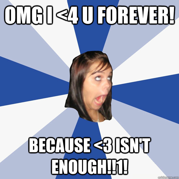 OMG I <4 U FOREVER! BECAUSE <3 ISN'T ENOUGH!!1!  Annoying Facebook Girl