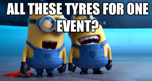 All these tyres for one event?   minion