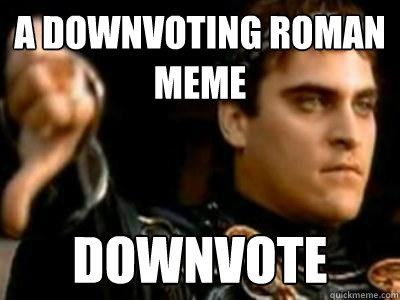 A Downvoting Roman Meme downvote
  Downvoting Roman