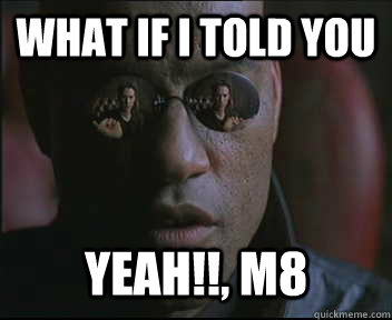 What if i told you  yeah!!, m8  Morpheus SC