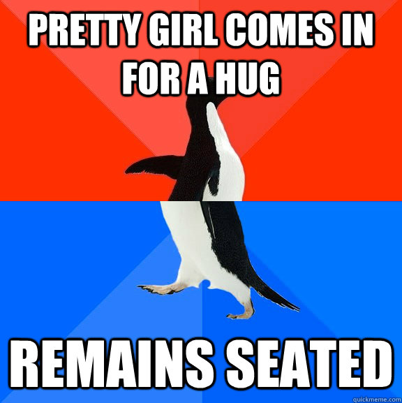 Pretty girl comes in for a hug remains seated  Socially Awesome Awkward Penguin