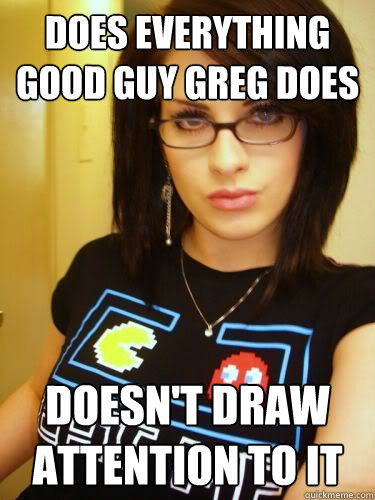 Does everything Good Guy Greg does Doesn't draw attention to it - Does everything Good Guy Greg does Doesn't draw attention to it  Cool Chick Carol