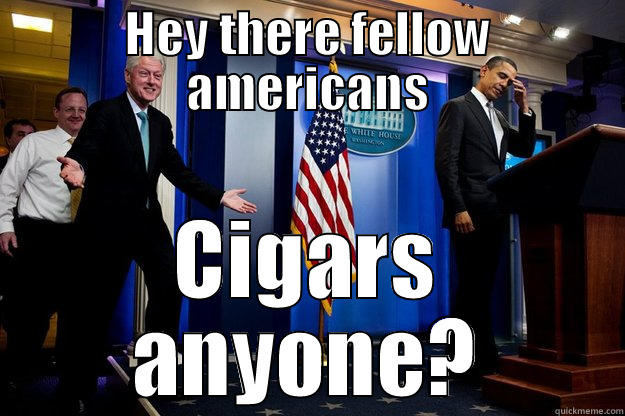 Oh, Bill - HEY THERE FELLOW AMERICANS CIGARS ANYONE? Inappropriate Timing Bill Clinton