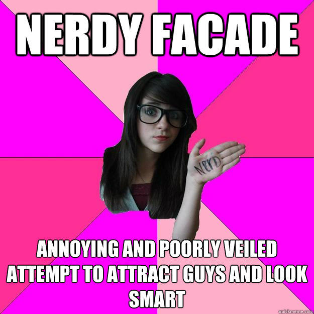 nerdy facade annoying and poorly veiled attempt to attract guys and look smart  Idiot Nerd Girl