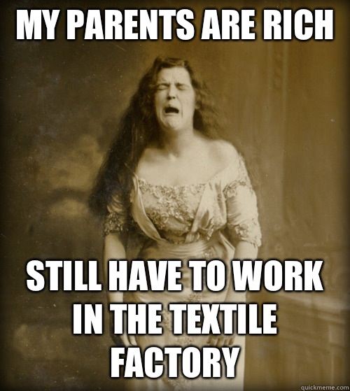 My parents are rich  Still have to work in the textile  factory  - My parents are rich  Still have to work in the textile  factory   1890s Problems