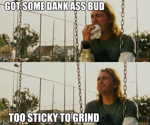Got some dank ass bud too sticky to grind - Got some dank ass bud too sticky to grind  Misc