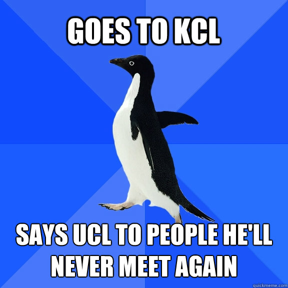 GOES TO KCL SAYS UCL TO PEOPLE HE'LL NEVER MEET AGAIN  Socially Awkward Penguin