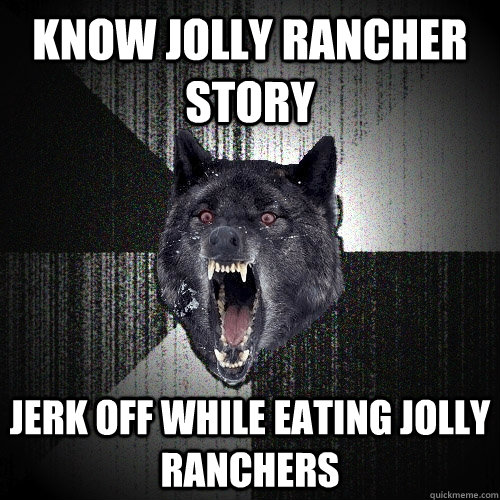 Know Jolly Rancher story Jerk off while eating jolly ranchers  Insanity Wolf