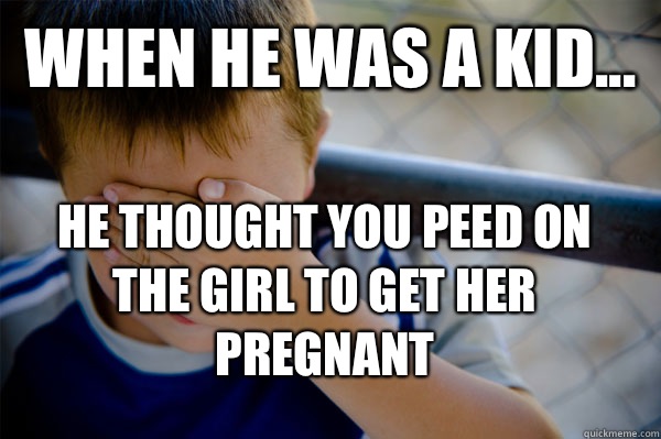 WHEN He wAS A KID... He thought you peed on the girl to get her pregnant  Confession kid