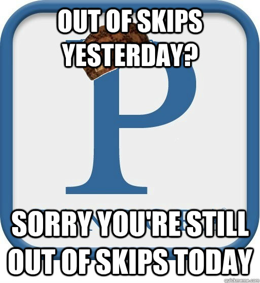 Out of skips yesterday? sorry you're still out of skips today - Out of skips yesterday? sorry you're still out of skips today  Scumbag pandora