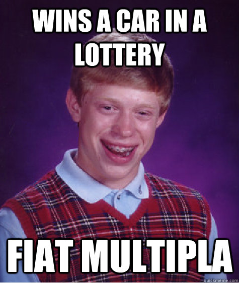 Wins a car in a lottery Fiat Multipla  Bad Luck Brian