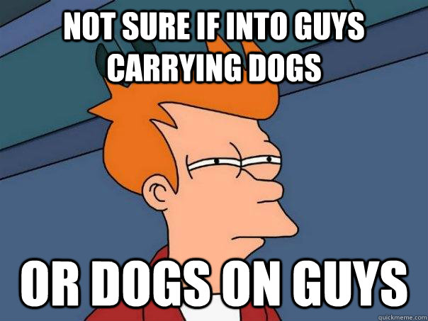 Not sure if into guys carrying dogs or dogs on guys  Futurama Fry