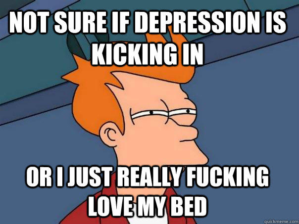Not sure if Depression is kicking in Or I just really fucking love my bed - Not sure if Depression is kicking in Or I just really fucking love my bed  Futurama Fry