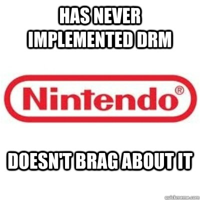 Has never implemented DRM Doesn't brag about it  GOOD GUY NINTENDO