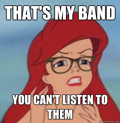 that's my band you can't listen to them  Hipster Ariel