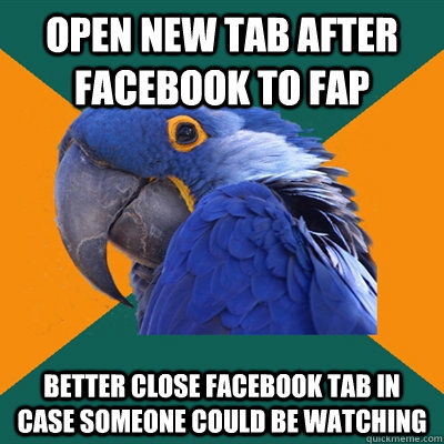 open new tab after facebook to fap better close facebook tab in case someone could be watching  Paranoid Parrot