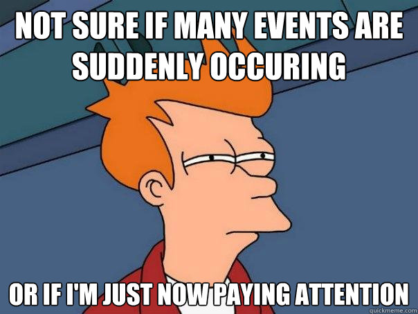 Not sure if many events are  suddenly occuring Or if I'm just now paying attention  Futurama Fry