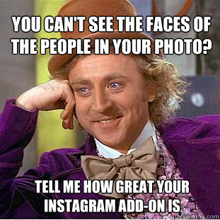 You can't see the faces of the people in your photo? Tell me how great your instagram add-on is  Willy Wonka Meme
